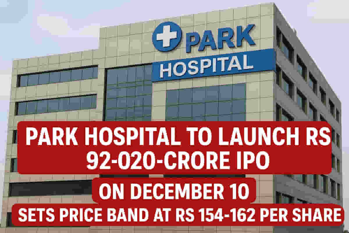 பார்க் ஹாஸ்பிடல் IPO டிசம்பர் 10 அன்று திறப்பு: ரூ. 920 கோடி கனவு வெளியீடு! நீங்கள் முதலீடு செய்வீர்களா?