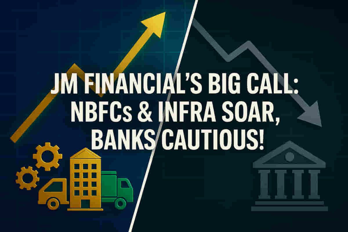 जेएम फायनान्शियलच्या पोर्टफोलिओमध्ये मोठे फेरफार: NBFCs आणि इन्फ्रा क्षेत्रात तेजी, बँकांना डाऊनग्रेड! तुमची पुढील गुंतवणुकीची योजना?