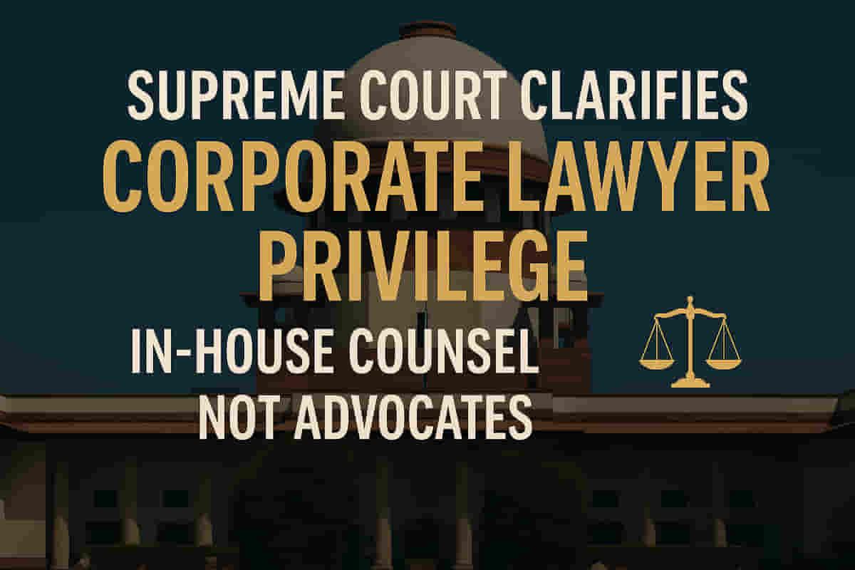 உச்ச நீதிமன்றத் தீர்ப்பு: நிறுவன வழக்கறிஞர்கள் வழக்கறிஞர்கள் அல்ல, பிரிவு 132ன் கீழ் வழக்கறிஞர்-வாடிக்கையாளர் சிறப்புரிமை கிடையாது.
