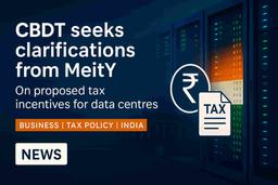 இந்திய டேட்டா சென்டர் வரி ஊக்கம்: CBDT தெளிவு கோருகிறது, முதலீட்டாளர்கள் கவனிக்கிறார்கள்!
