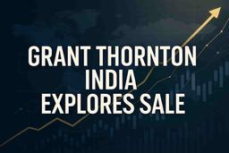 ગ્રાન્ટ થોર્નટન ભારત હિસ્સેદારી વેચાણ અથવા મર્જર વિકલ્પોની શોધખોળ કરે છે, $2 બિલિયનથી વધુ વેલ્યુએશનનું લક્ષ્ય